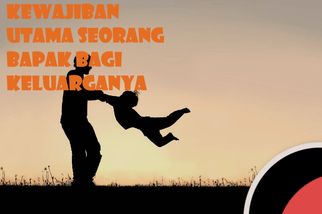 Kewajiban Utama Seorang Bapak Bagi Keluarganya