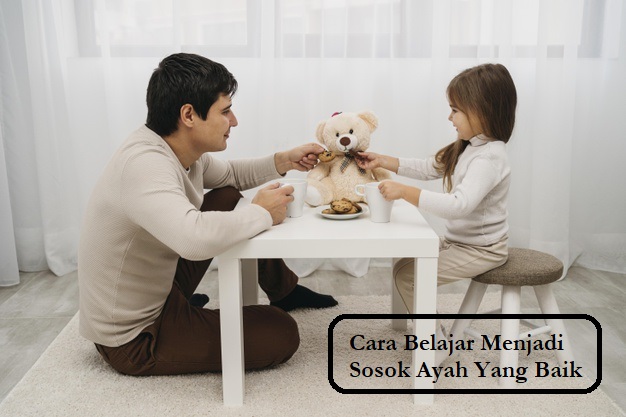 Cara Belajar Menjadi Sosok Ayah Yang Baik