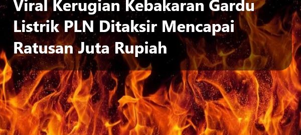 Viral Kerugian Kebakaran Gardu Listrik PLN Ditaksir Mencapai Ratusan Juta Rupiah